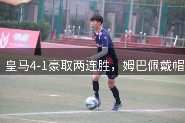 皇马4-1豪取两连胜，姆巴佩戴帽引发三大思考