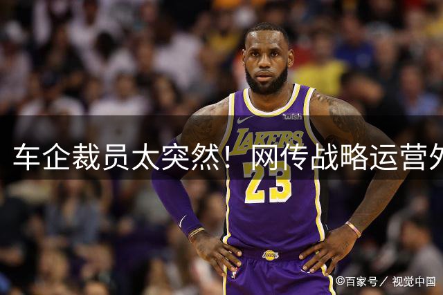 车企裁员太突然！网传战略运营外包岗全员周一无需到岗，此前企业曾与外包方协商转内包方案，向员工作出“两个月不裁员”的口头承诺