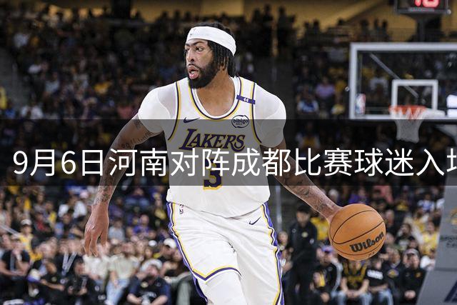 9月6日河南对阵成都比赛球迷入场须知变更
