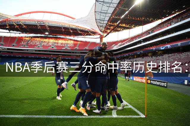NBA季后赛三分命中率历史排名：塞思-库里领跑榜单